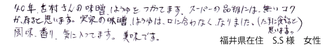 40年、古村さんの味噌、醤油を使ってます。スーパーの品物には、無いコクがあると思います。実家の味噌、しょうゆは、口にあわなくなりました風味、香り、気に入ってます。美味です。